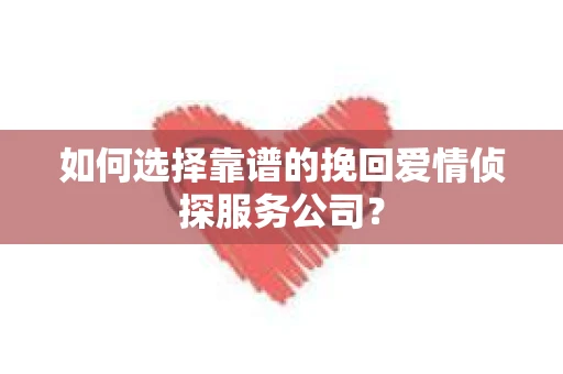 如何选择靠谱的挽回爱情侦探服务公司？