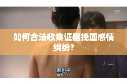 如何合法收集证据挽回感情纠纷？