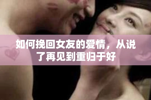 如何挽回女友的爱情，从说了再见到重归于好