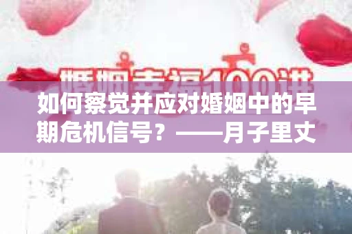 如何察觉并应对婚姻中的早期危机信号？——月子里丈夫出轨后的挽回策略