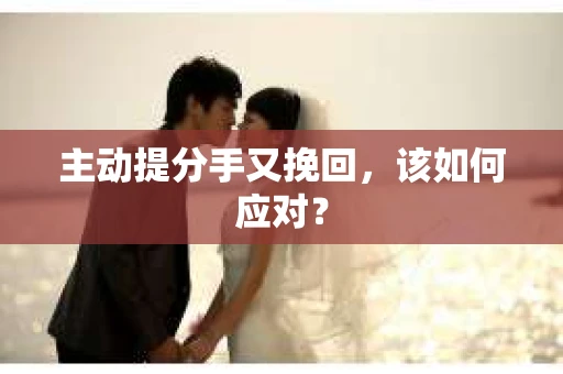 主动提分手又挽回,该如何应对? 主动提分手又挽回,该如何应对?