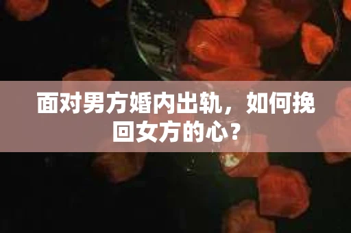 面对男方婚内出轨，如何挽回女方的心？