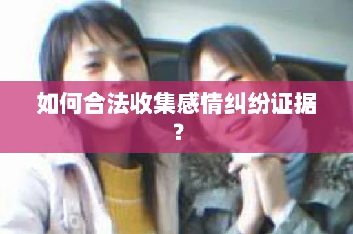如何合法收集感情纠纷证据? 如何合法收集感情纠纷证据?