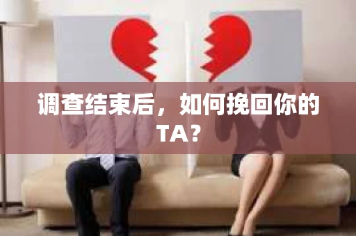 调查结束后，如何挽回你的TA？