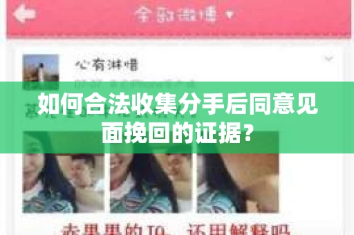 如何合法收集分手后同意见面挽回的证据？