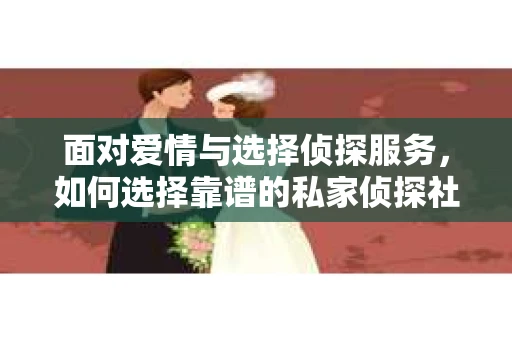 面对爱情与选择侦探服务，如何选择靠谱的私家侦探社？