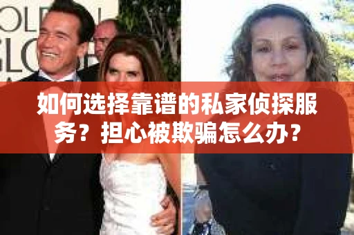 如何选择靠谱的私家侦探服务？担心被欺骗怎么办？