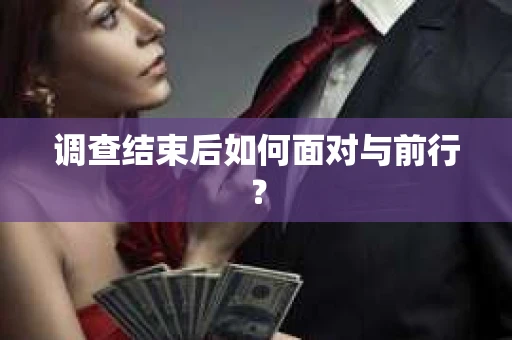 调查结束后如何面对与前行？