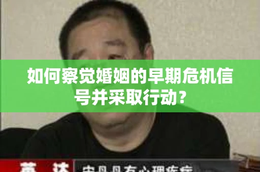 如何察觉婚姻的早期危机信号并采取行动？