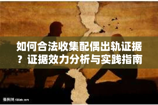 如何合法收集配偶出轨证据？证据效力分析与实践指南