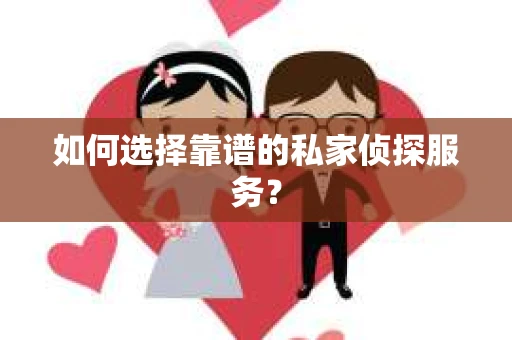 如何选择靠谱的私家侦探服务？