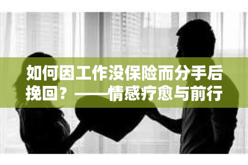 如何因工作没保险而分手后挽回?——情感疗愈与前行计划 如何因工作没保险而分手后挽回?——情感疗愈与前行计划