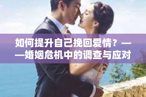 如何提升自己挽回爱情？——婚姻危机中的调查与应对策略