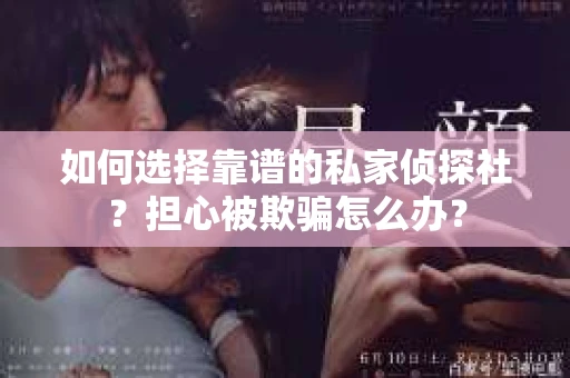 如何选择靠谱的私家侦探社？担心被欺骗怎么办？