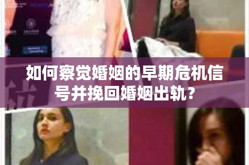 如何察觉婚姻的早期危机信号并挽回婚姻出轨？