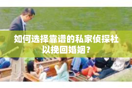 如何选择靠谱的私家侦探社以挽回婚姻？