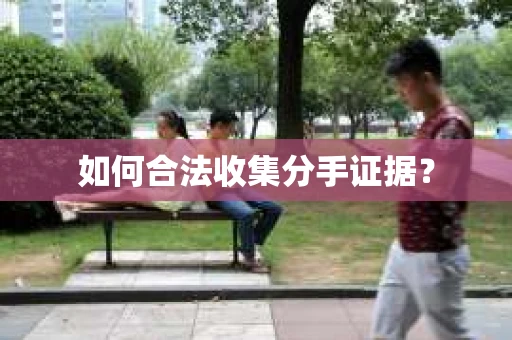 如何合法收集分手证据？