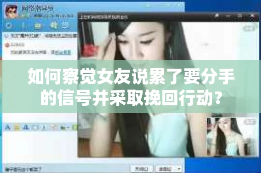 如何察觉女友说累了要分手的信号并采取挽回行动？