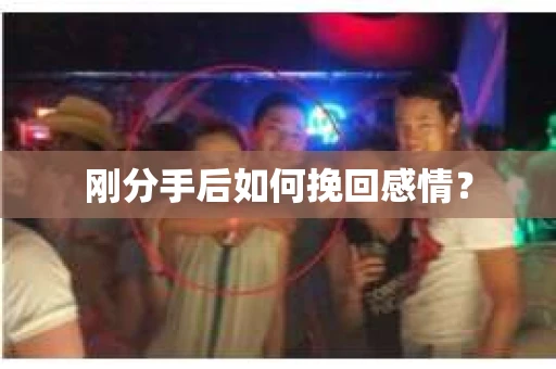 刚分手后如何挽回感情？