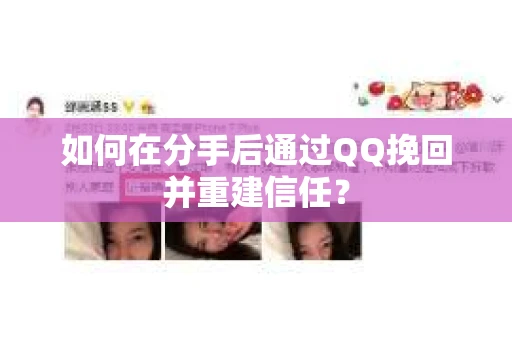 如何在分手后通过QQ挽回并重建信任？